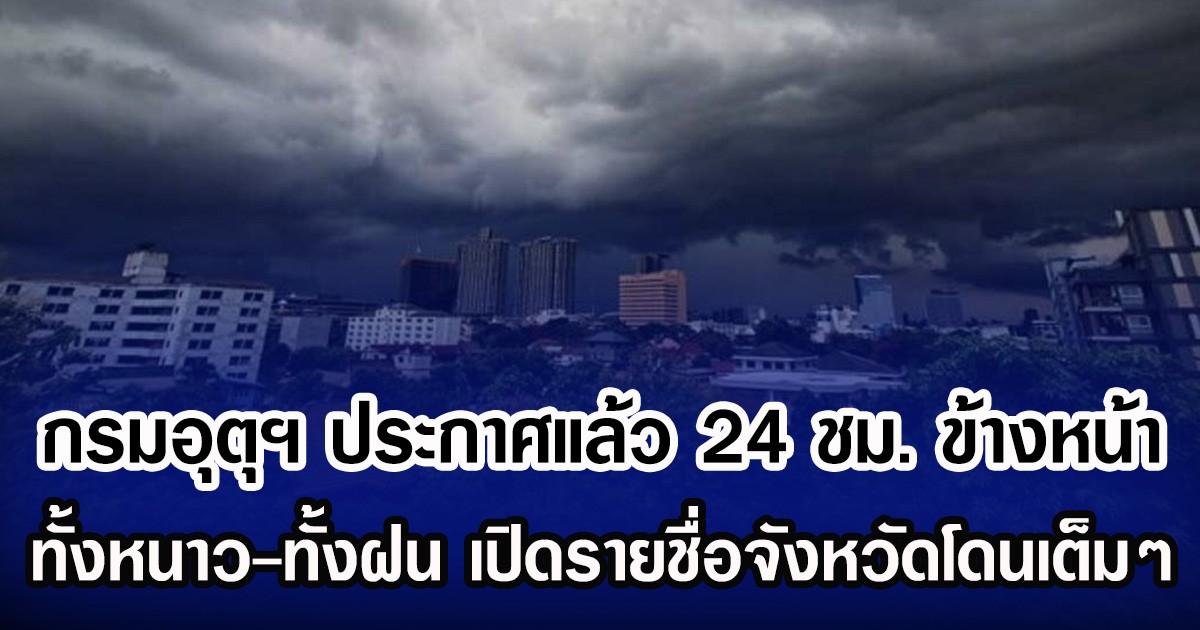 กรมอุตุฯ ประกาศแล้ว 24 ชม. ข้างหน้า ทั้งหนาว-ทั้งฝน เปิดรายชื่อจังหวัดโดนฝนเต็มๆ