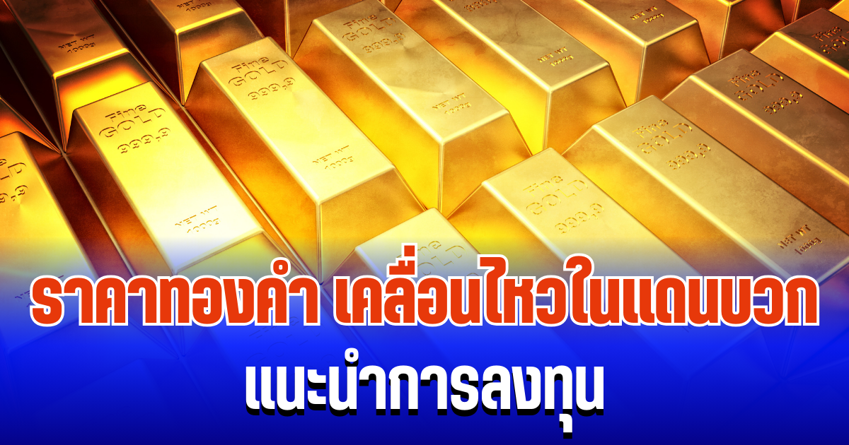 จับตา! ราคาทองคำ เคลื่อนไหวในแดนบวก แนะนำการลงทุน