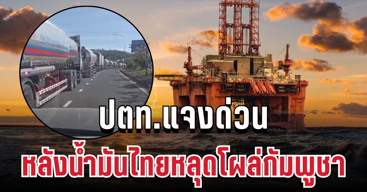 ประกาศแล้ว! ปตท.แจงด่วน หลังน้ำมันไทยหลุดโผล่กัมพูชา
