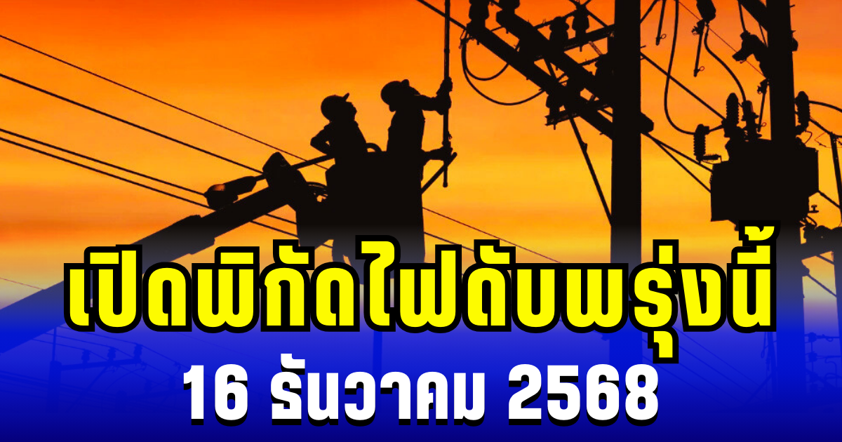 ประกาศเเล้ว! เปิดพิกัด 9 พื้นที่ ไฟดับพรุ่งนี้ 16 ธันวาคม 2568