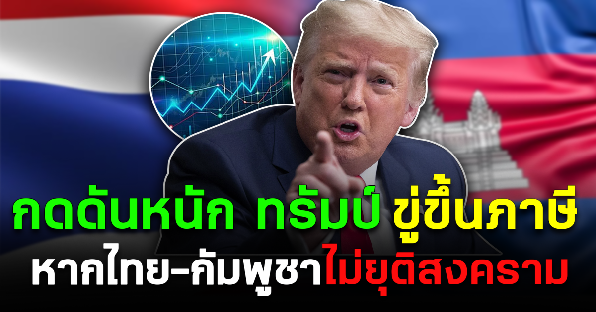 กดดันหนัก ทรัมป์ ขู่ขึ้นภาษี ยกเลิกข้อตกลงการค้า หากไทย-กัมพูชาไม่ยุติสงคราม