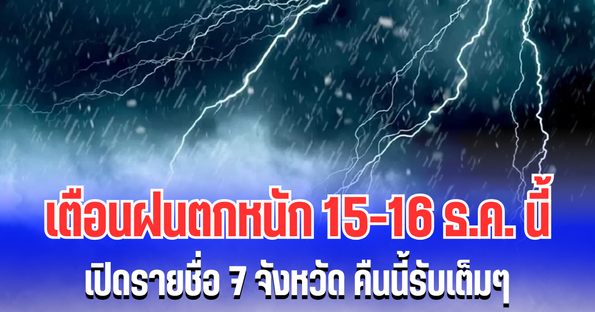 ประกาศเเล้ว! กรมอุตุฯ เตือนฝนตกหนักถึงหนักมาก 15-16 ธ.ค. เปิดรายชื่อ 7 จังหวัด คืนนี้รับเต็มๆ