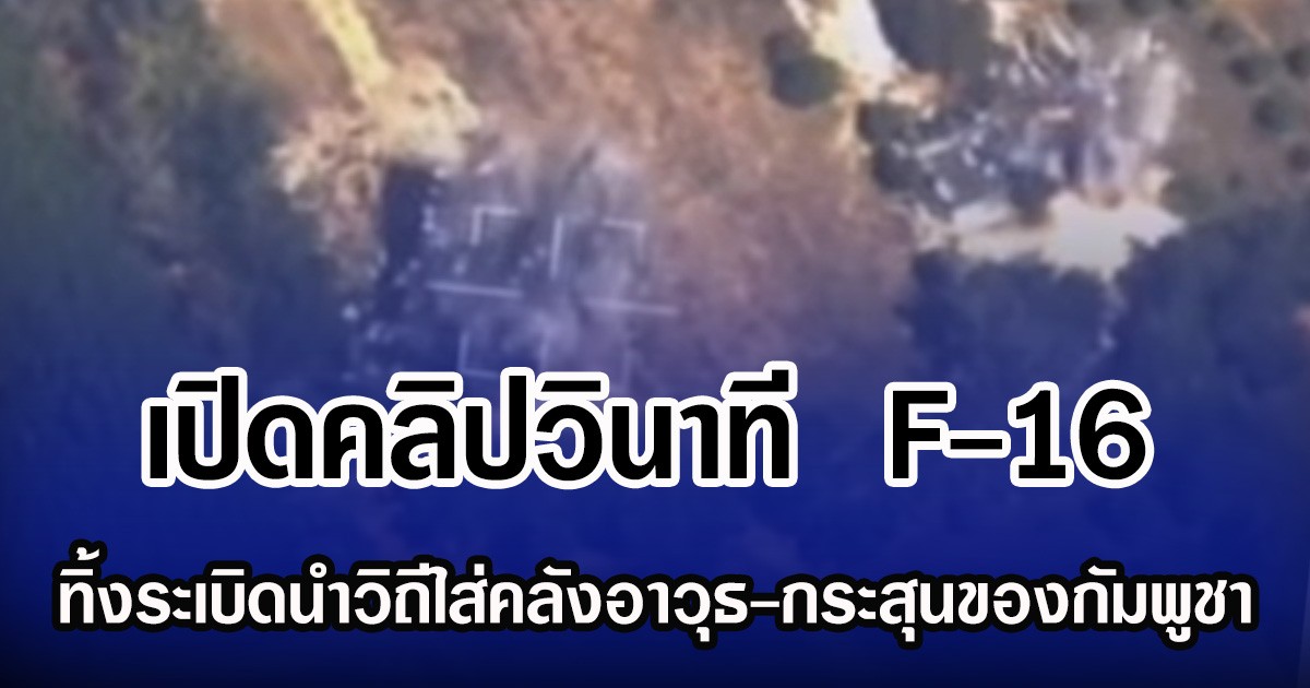 เปิดคลิปวินาที เครื่องบินขับไล่ F-16 ของกองทัพอากาศไทย ทิ้งระเบิดนำวิถีใส่คลังอาวุธและคลังกระสุนของกองทัพกัมพูชา