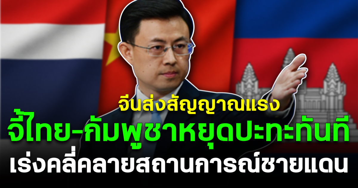 จีนส่งสัญญาณแรง จี้ไทย–กัมพูชาหยุดปะทะทันที เร่งคลี่คลายสถานการณ์ชายแดน