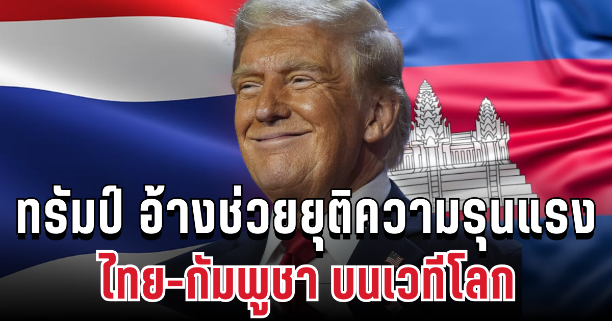 ด่วน! ทรัมป์ อ้าง สหรัฐฯ ช่วยยุติความรุนแรงระหว่าง ไทย-กัมพูชา บนเวทีโลก