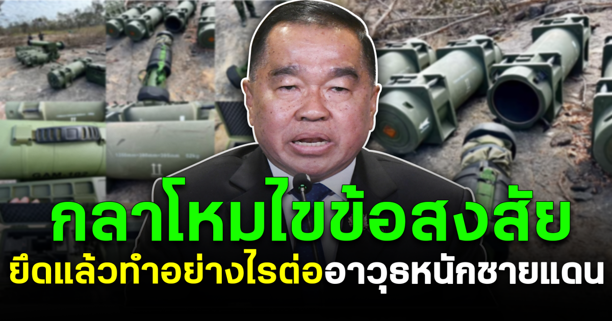 ยึดแล้วทำอย่างไรต่อ กลาโหมไขข้อสงสัย อาวุธหนักชายแดน