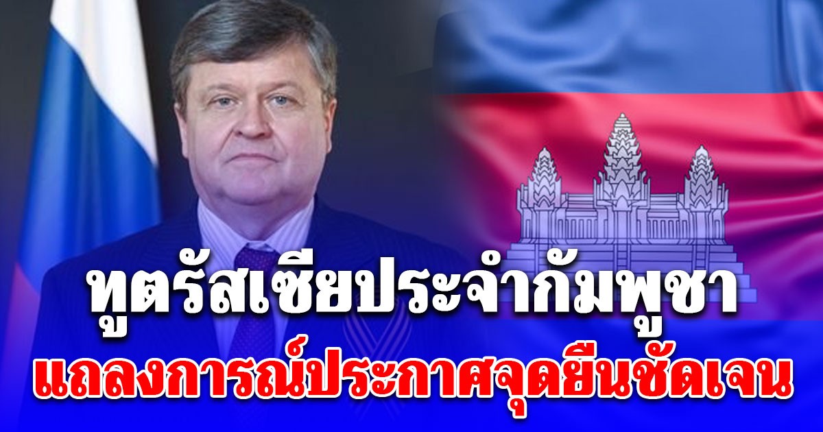 ทูตรัสเซียประจำกัมพูชา แถลงการณ์ด่วน! ปมข่าวลือทหารรับจ้างในกัมพูชา พร้อมประกาศจุดยืนชัดเจน