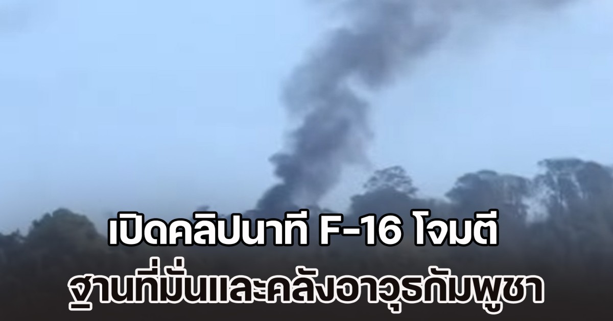 ด่วน!  เปิดคลิปนาที F-16 โจมตีตำแหน่งฐานที่มั่นและคลังอาวุธของทหารกัมพูชา เสียงระเบิดดังสนั่นหวั่นไหว