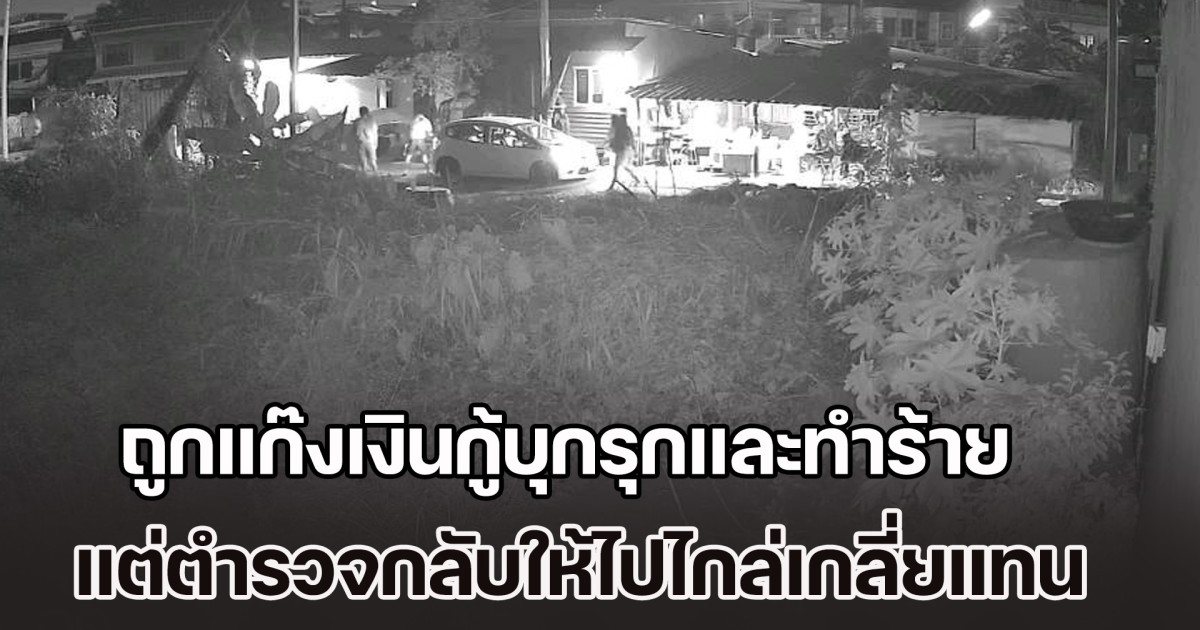 ชาวบ้านร้องสื่อขอความเป็นธรรม ถูกแก๊งเงินกู้บุกรุกและทำร้ายร่างกาย แต่ตำรวจกลับให้ไปไกล่เกลี่ยกับแก๊งเงินกู้แทน