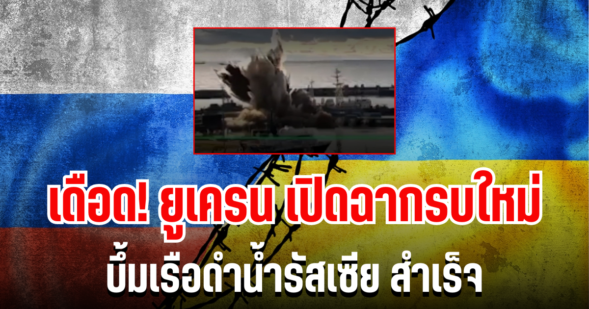 เดือด! ยูเครน เปิดฉากรบใหม่ บึ้มเรือดำน้ำรัสเซีย สำเร็จ