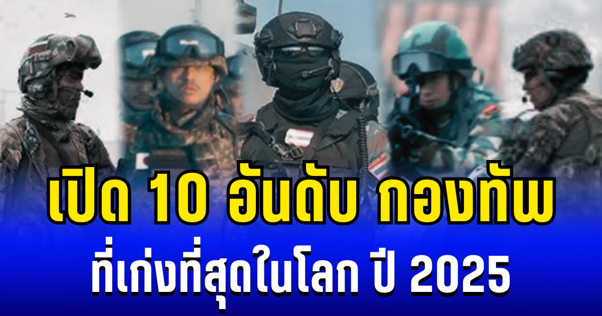 เปิด 10 อันดับ กองทัพ ที่เก่งที่สุดในโลก ปี 2025 ส่องอันดับไทย