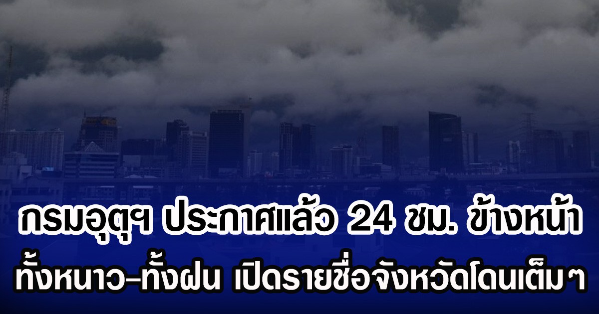 กรมอุตุฯ ประกาศแล้ว 24 ชม.ข้างหน้า ทั้งหนาวทั้งฝน เปิดรายชื่อพื่นที่จังหวัดโดนเต็มๆ