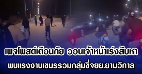 เพจโพสต์เตือนภัย  หลังพบแรงงานเขมร รวมกลุ่มขี่ จยย. ยามวิกาล หวั่นก่อเหตุไม่ดีกับคนไทย วอนเจ้าหน้าเร่งสืบหา