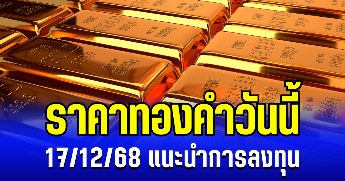 ราคาทองคำวันนี้ 17/12/68 เเนะนำการลงทุน
