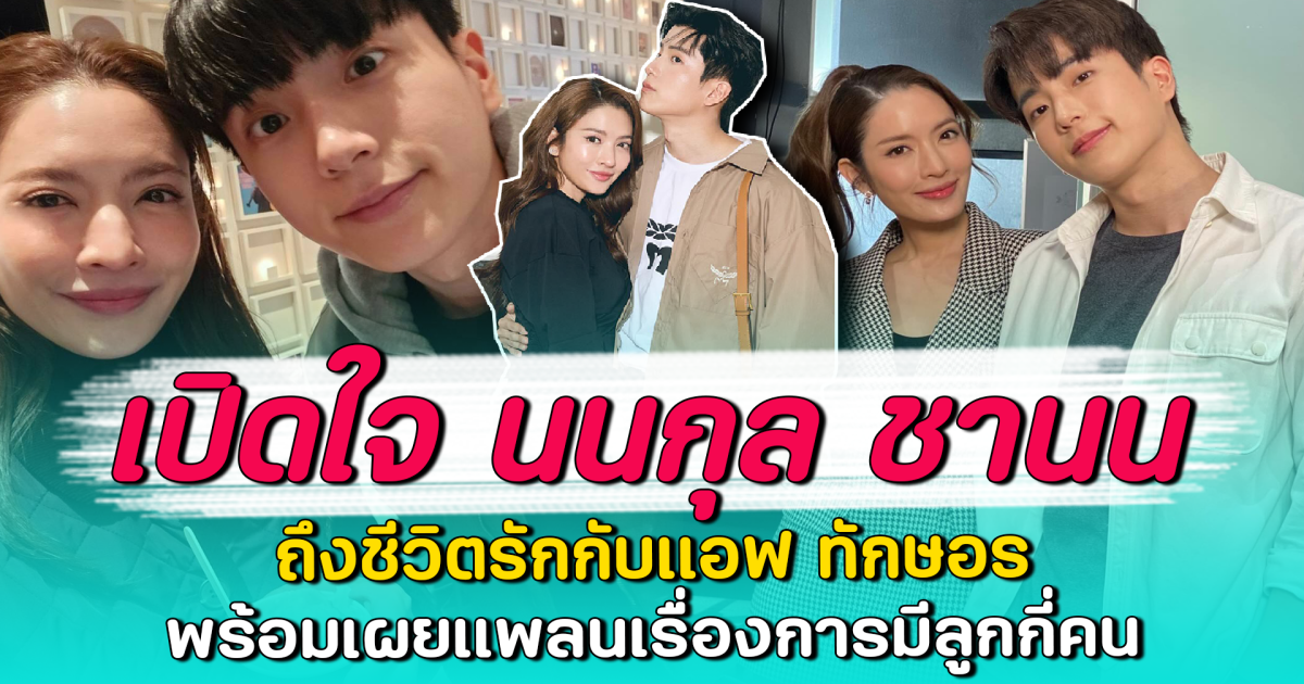 เปิดใจ นนกุล ชานน ถึงชีวิตรักกับแอฟ ทักษอร พร้อมเผยแพลนเรื่องการมีลูกกี่คน