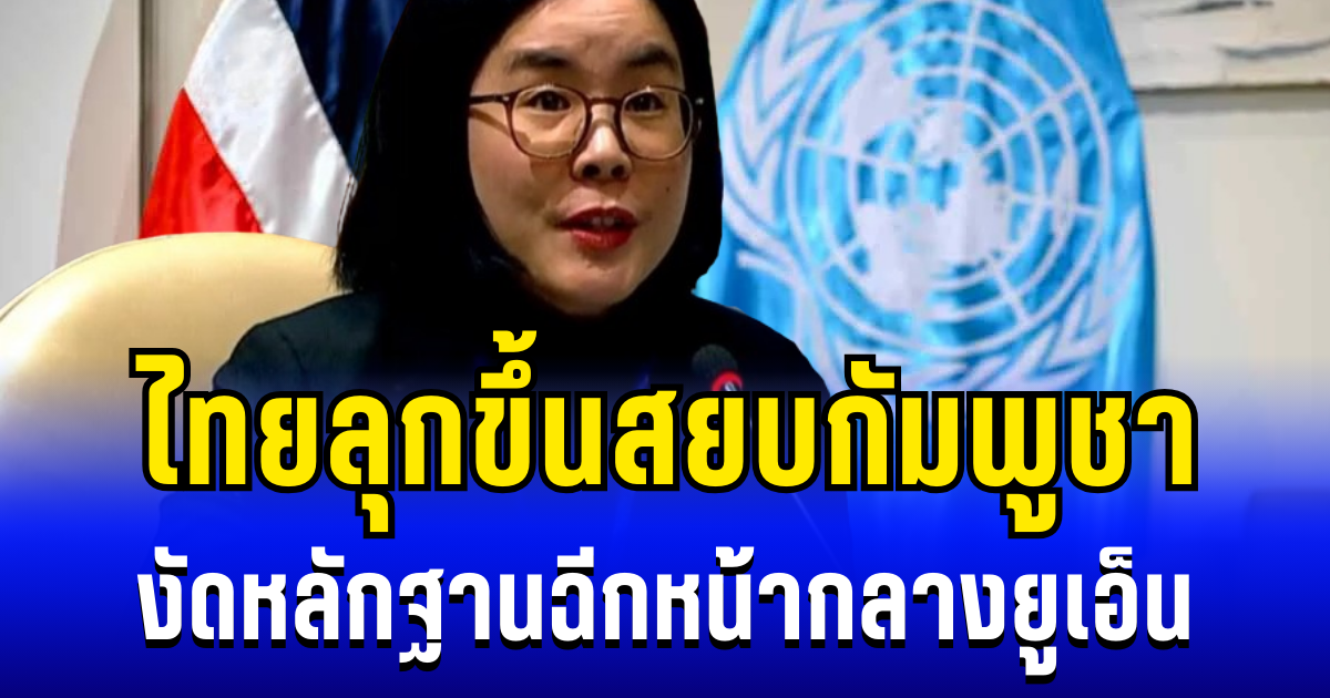 เวทีโลกเดือด! ไทยลุกขึ้นสยบกัมพูชา งัดหลักฐานฉีกหน้ากลางยูเอ็น