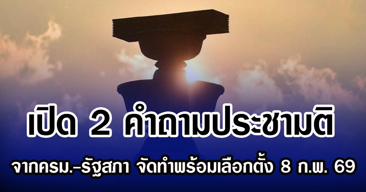 เปิด 2 คำถามประชามติ จาก ครม.-รัฐสภา จัดทำพร้อมเลือกตั้ง 8 ก.พ. 69