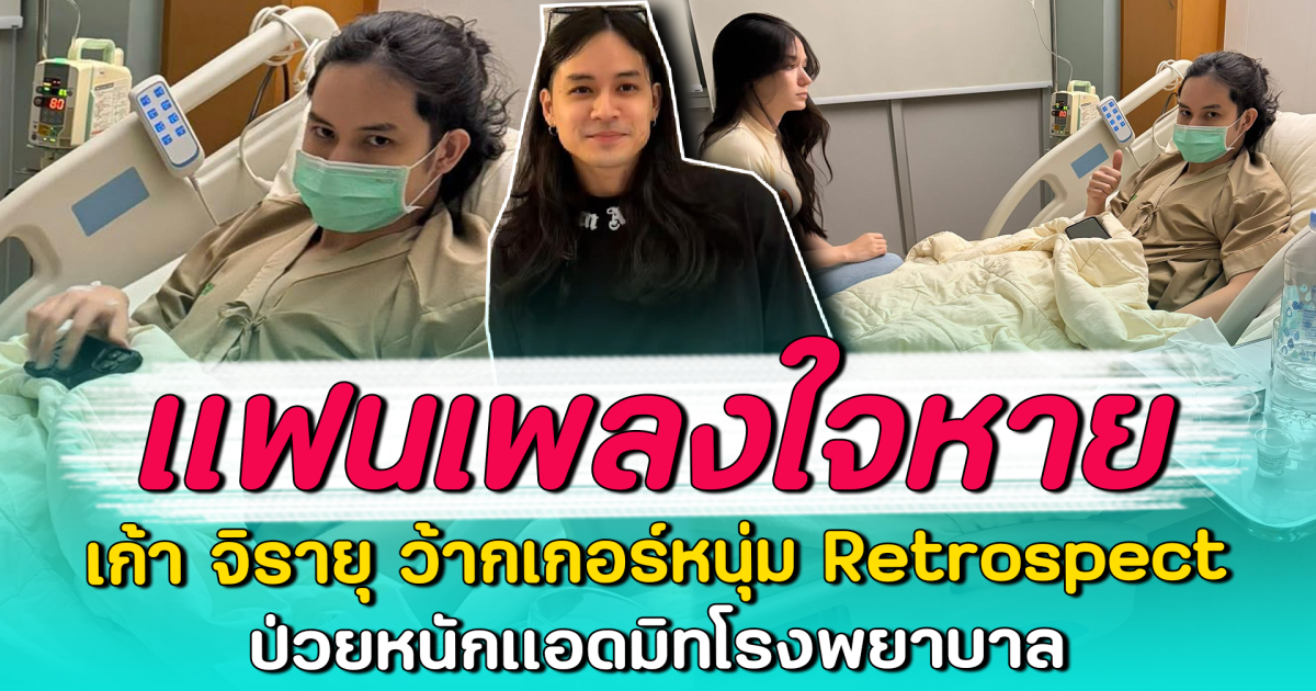 แฟนเพลงใจหาย เก้า จิรายุ ว้ากเกอร์หนุ่ม Retrospect ป่วยหนักแอดมิทโรงพยาบาล