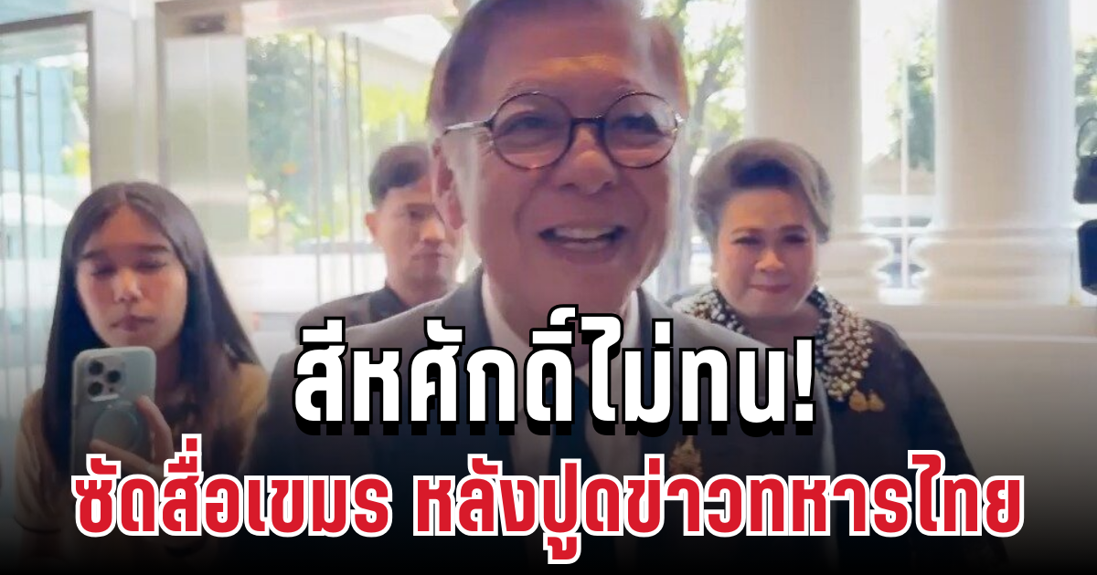แรง! สีหศักดิ์ไม่ทน ซัดสื่อเขมร หลังปูดข่าวทหารไทยดับ 5,000