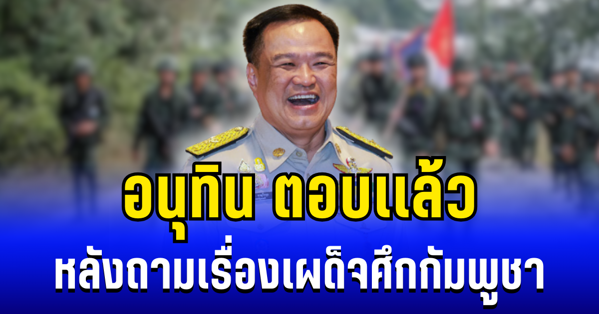 สั้นๆได้ใจความ! อนุทิน ตอบเเล้ว หลังถามเรื่องเผด็จศึกกัมพูชา