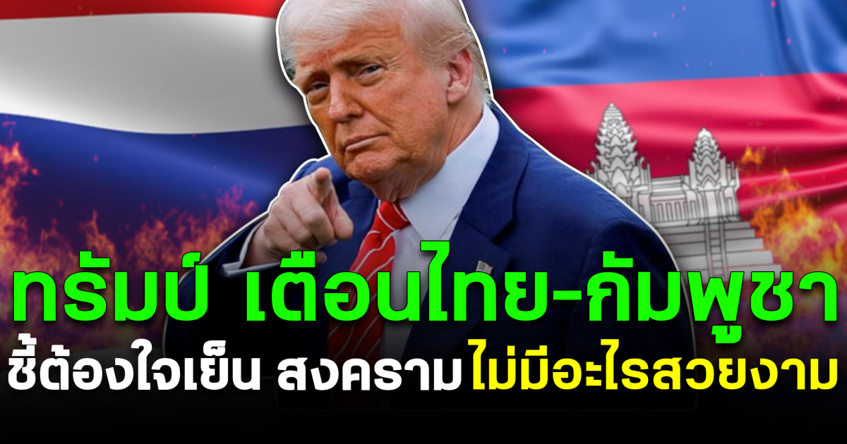 ทรัมป์ เตือนไทย–กัมพูชา ชี้ต้องใจเย็น สงครามไม่มีอะไรสวยงาม