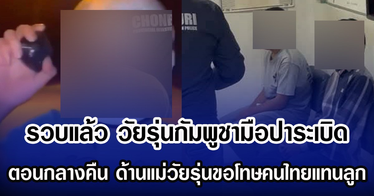 รวบแล้ว วัยรุ่นกัมพูชา มือปาระเบิดตอนกลางคืน ด้านแม่วัยรุ่นขอโทษคนไทยแทนลูก