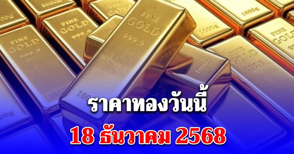 ราคาทองวันนี้ 18 ธันวาคม 2568