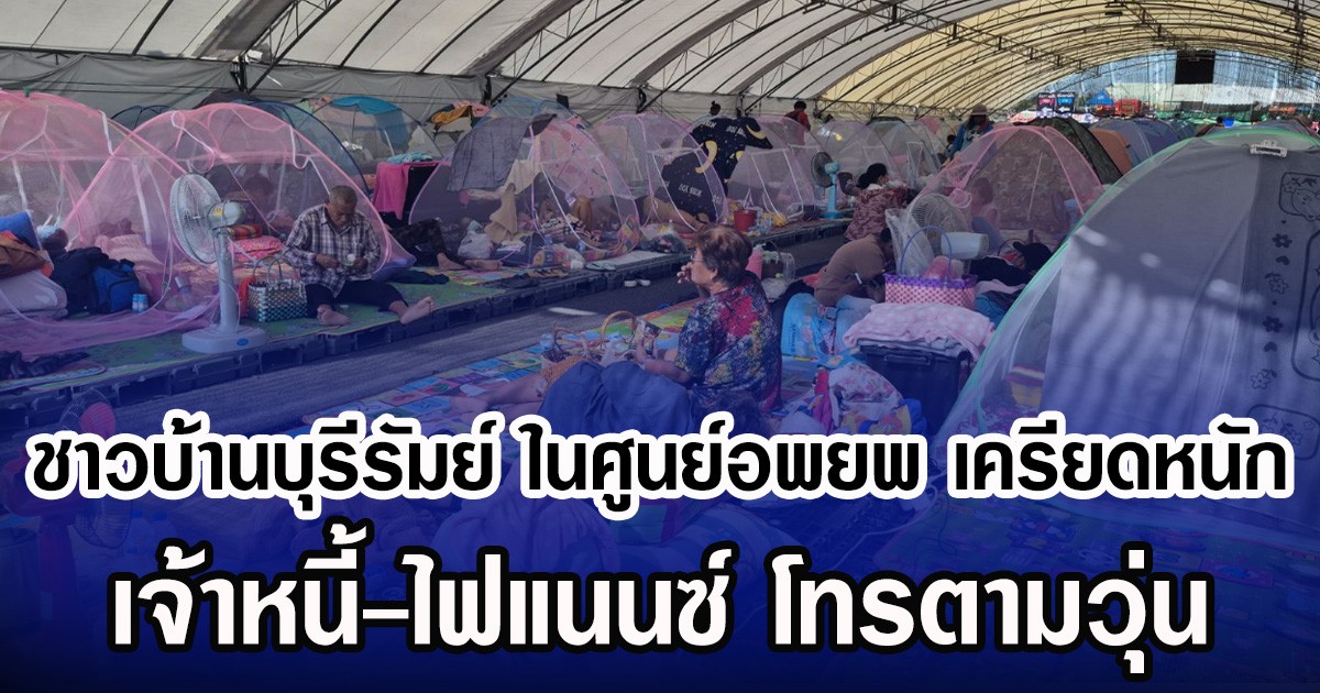 ชาวบ้านบุรีรัมย์ ในศูนย์อพยพ เครียดหนัก เจ้าหนี้-ไฟแนนซ์ โทรตามวุ่น