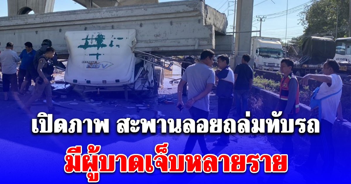 เปิดภาพ สะพานลอยถล่มทับหัวรถบรรทุก-กระบะขนไข่ มีผู้บาดเจ็บหลายราย