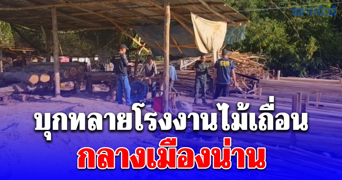 CIB บุกทลายโรงงานไม้เถื่อนกลางเมืองน่าน รวบ 3 ผู้ต้องหา เจ้าของอ้างอิทธิพลข่มขู่เจ้าหน้าที่
