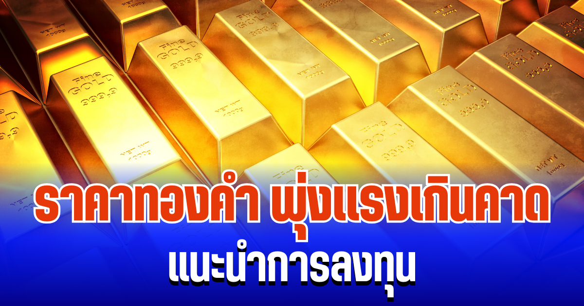 จับตา! ราคาทองคำ พุ่งแรงเกินคาด แนะนำการลงทุน