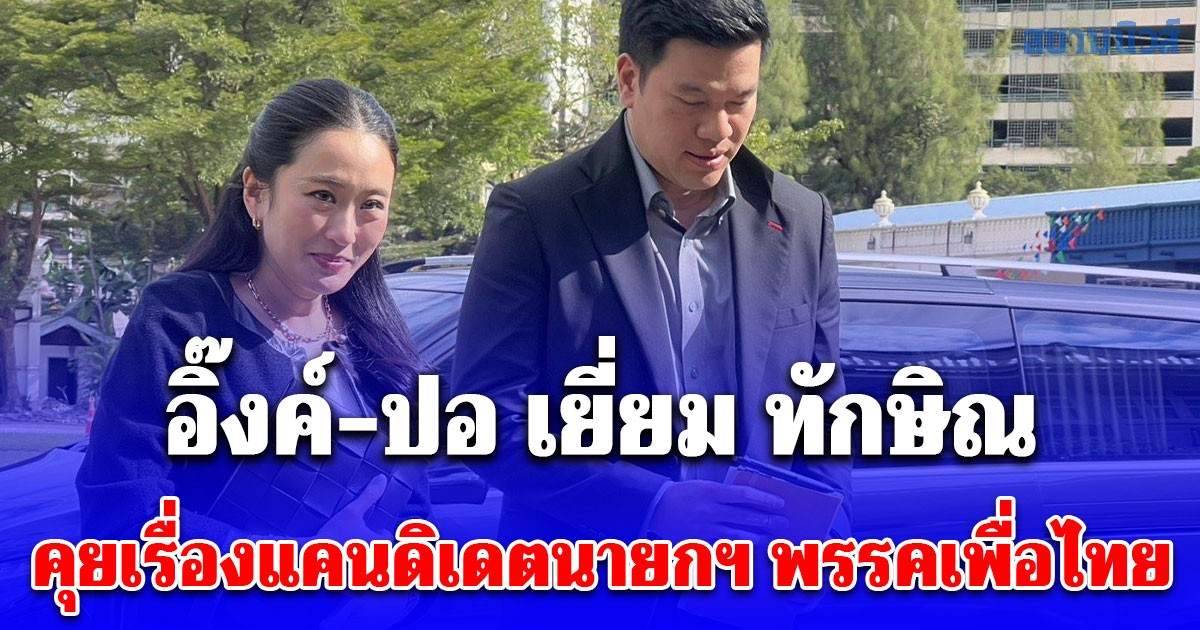 อิ๊งค์-ปอ เยี่ยม ทักษิณ คุยเรื่องแคนดิเดตนายกฯ พรรคเพื่อไทย พร้อมให้กำลังใจ ยศชนัน