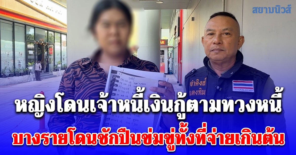 หญิงโดนเจ้าหนี้เงินกู้ตามทวงหนี้ บางรายโดนชักปืนข่มขู่ทั้งที่จ่ายเกินต้น ซ้ำเอารถไปขับชนพักไม่ยอมซ่อม แจ้งความ ตร.ให้ไปไกล่เกลี่ยเอง