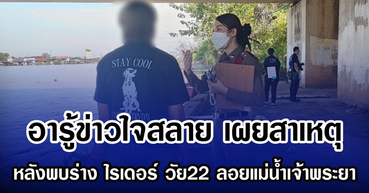 อารู้ข่าวใจสลาย เผยสาเหตุ หลังพบร่าง ไรเดอร์ วัย22 ลอยแม่น้ำเจ้าพระยา
