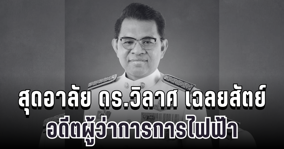 สุดเศร้า ดร.วิลาศ เฉลยสัตย์ อดีตผู้ว่าการการไฟฟ้านครหลวง เสียชีวิตแล้ว