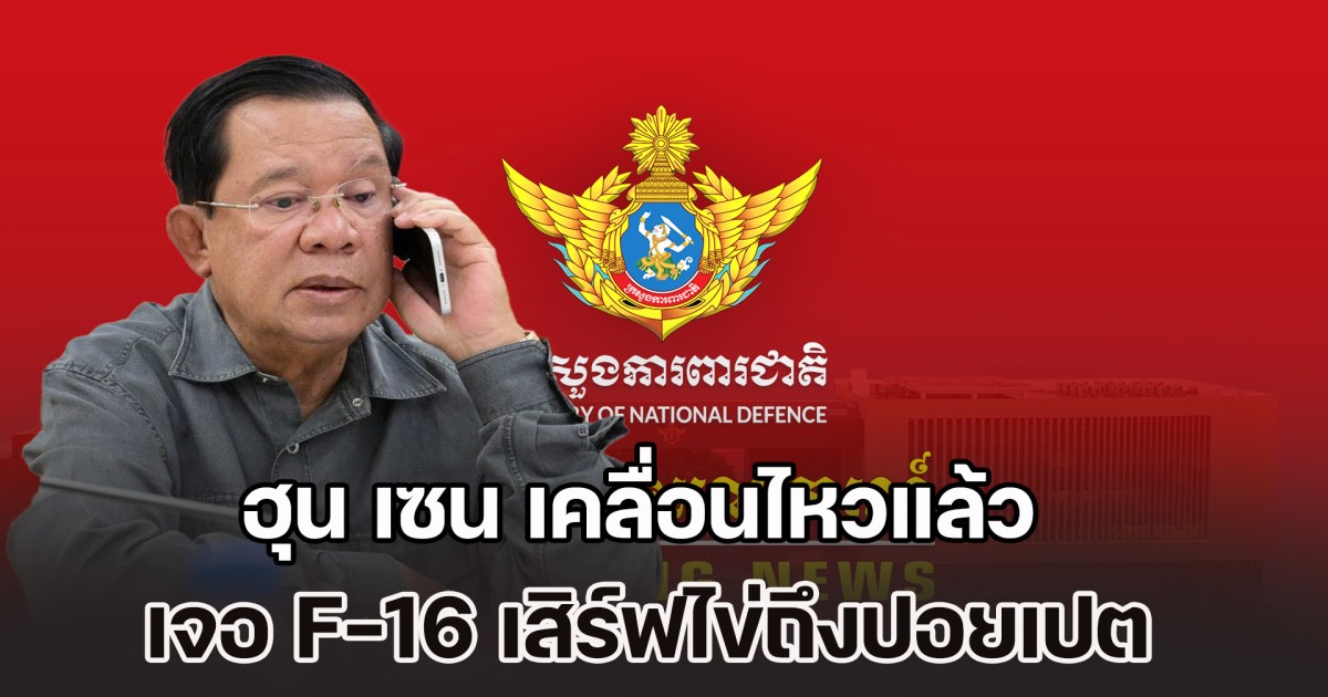 ฮุน เซน เคลื่อนไหวแล้ว หลังเจอ F-16 ทัพฟ้าไทย เสิร์ฟไข่ถึงเมืองปอยเปต