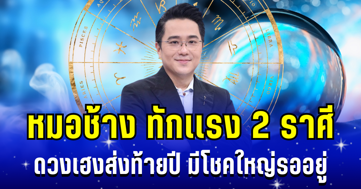 ดวงเฮงส่งท้ายปี! หมอช้าง ทักเเรง 2 ราศี มีโชคใหญ่รออยู่