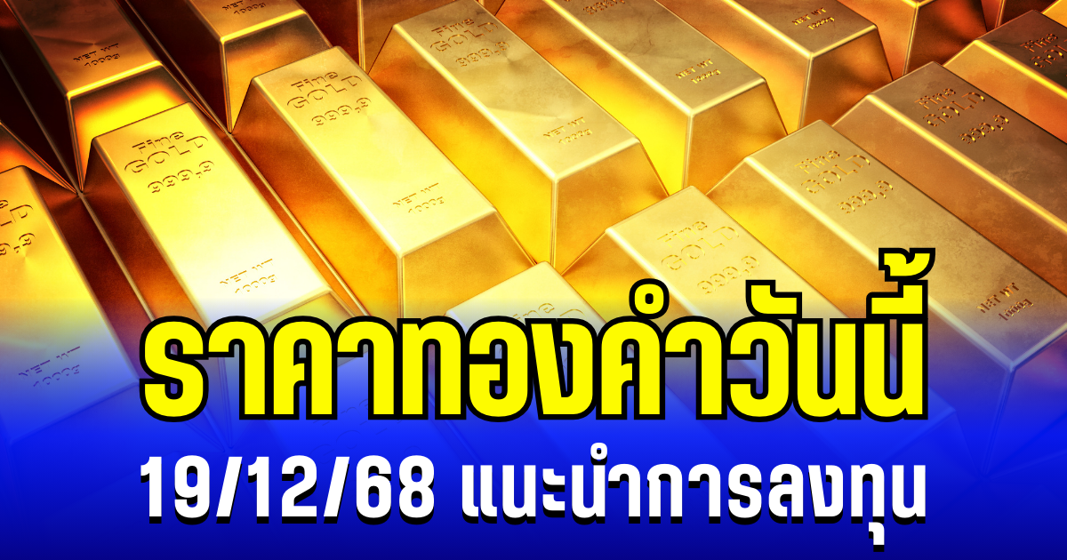 จับตา! ราคาทองคำวันนี้ 19/12/68 แนะนำการลงทุน