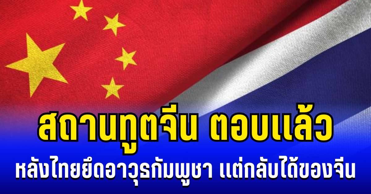 งานเข้า! สถานทูตจีน ตอบเเล้ว หลังไทยยึดอาวุธกัมพูชา เเต่กลับได้ของจีน