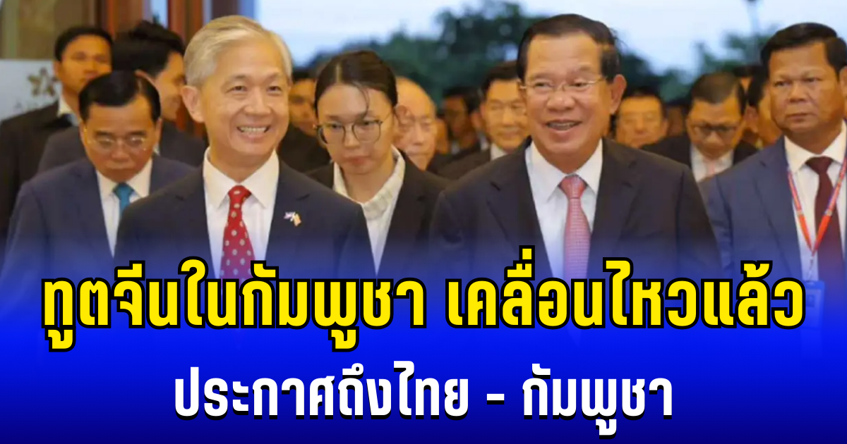 ทูตจีนในกัมพูชา เคลื่อนไหวแล้ว ประกาศถึงไทย - กัมพูชา