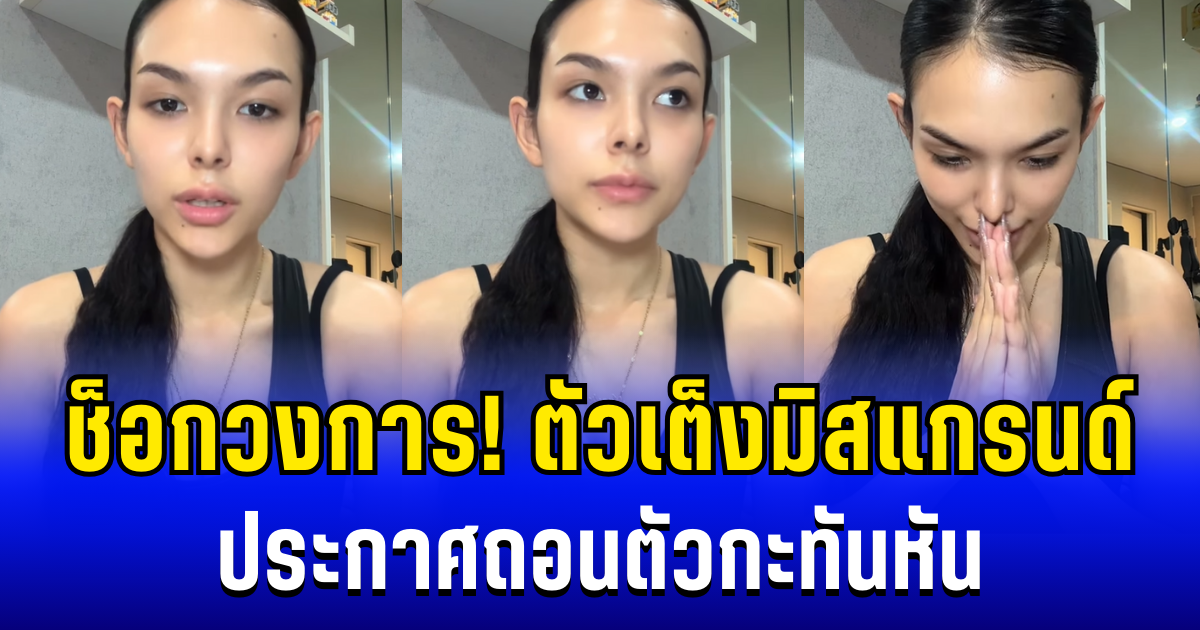 ช็อกวงการ! ตัวเต็งมิสแกรนด์ ประกาศถอนตัวกะทันหัน พร้อมเผยสาเหตุ