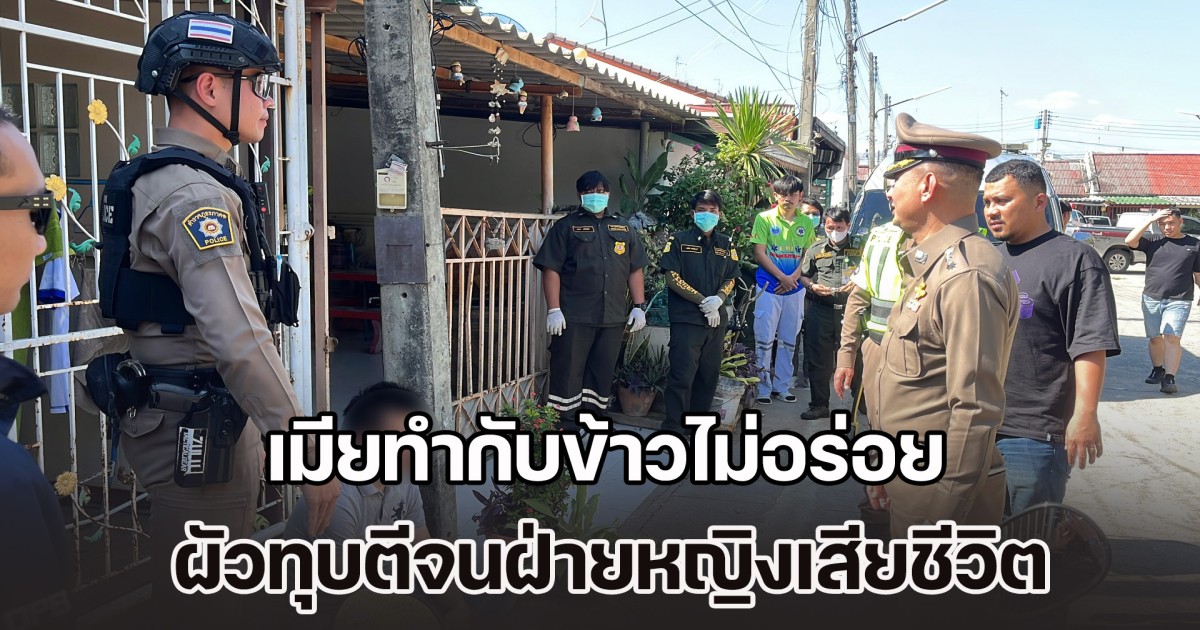 เมียทำกับข้าวไม่อร่อย ผัวทุบตีจนฝ่ายหญิงเสียชีวิต รับครั้งนี้พลั้งหนักมือไปหน่อย