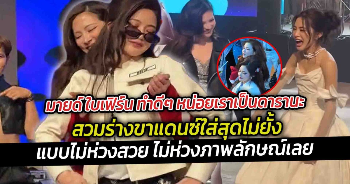 มายด์ ใบเฟิร์น ทำดีๆ หน่อยเราเป็นดารานะ เรียกได้ว่าใส่สุดไม่ยั้งเลยจอยเกินร้อย