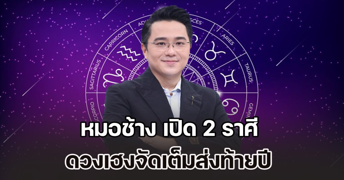 ปังไม่ไหว! หมอช้าง เปิด 2 ราศี ดวงเฮงจัดเต็มส่งท้ายปี มีโชคใหญ่รออยู่