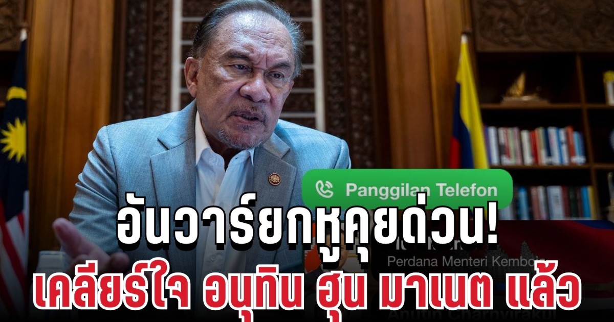 อันวาร์ยกหูคุยด่วน! เปิดบทบาทคนกลาง เคลียร์ใจ อนุทิน ฮุน มาเนต แล้ว