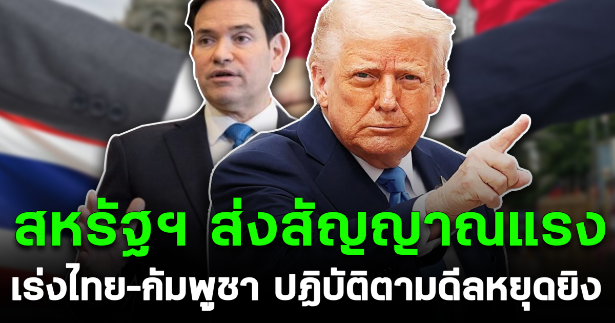 สหรัฐฯ ส่งสัญญาณแรง เร่งไทย–กัมพูชา ปฏิบัติตามดีลหยุดยิง