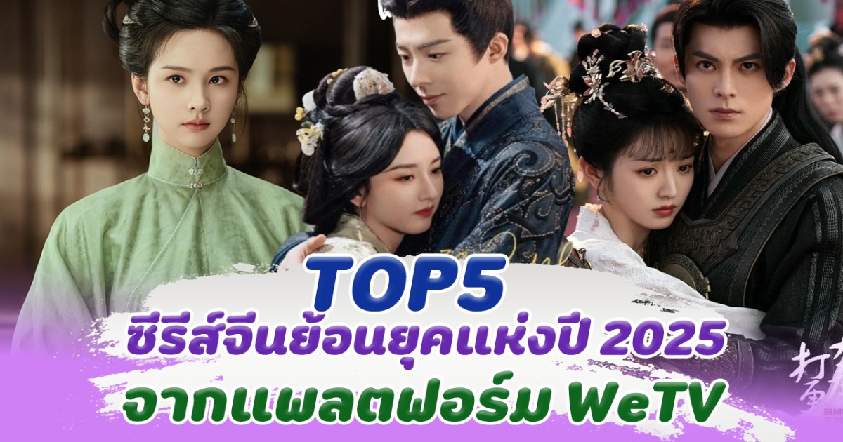 ปังจริงไม่จกตา ส่อง Top 5 ซีรีส์จีนย้อนยุคแห่งปี 2025 จากแพลตฟอร์ม WeTV