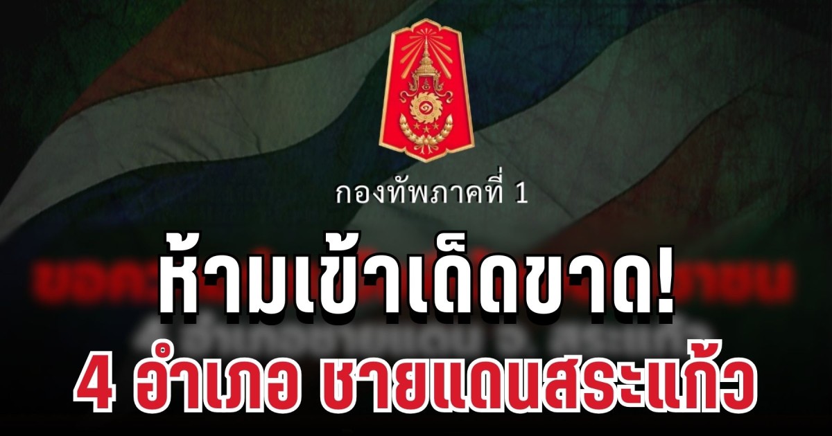 ด่วน! ห้ามเข้าเด็ดขาด ทภ.1 ขอความร่วมมือ 4 อำเภอชายแดนสระแก้ว