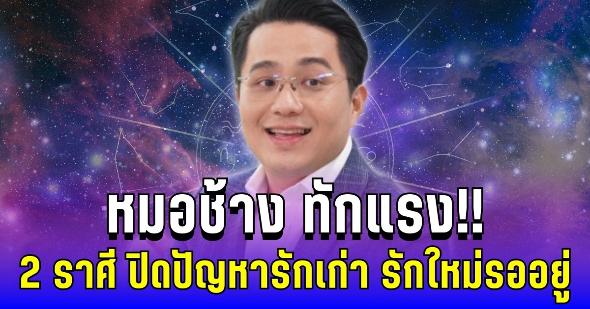 หมอช้าง ทักแรง! ปีหน้า 2 ราศี ปิดปัญหารักเก่า รักใหม่รออยู่