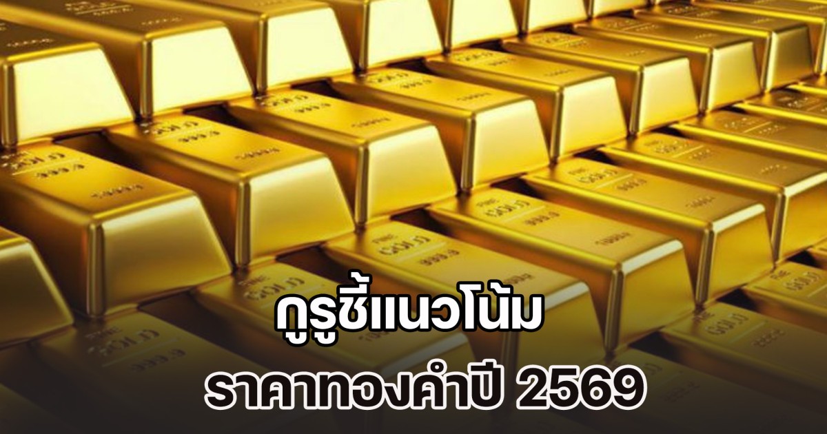 กูรูชี้แนวโน้ม ราคาทองคำปี 2569 คาดการณ์ราคาปิดสิ้นปีนี้